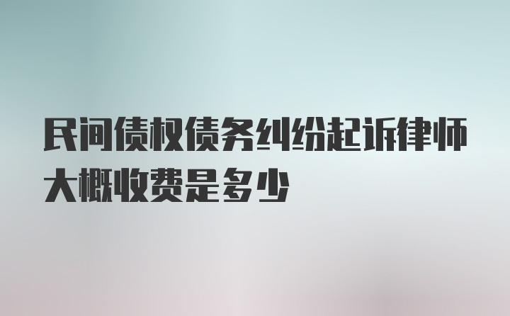 民间债权债务纠纷起诉律师大概收费是多少