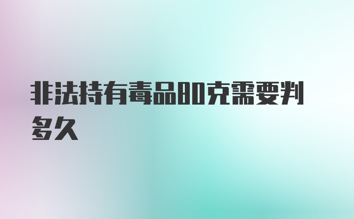 非法持有毒品80克需要判多久