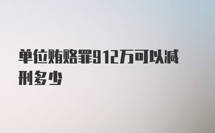 单位贿赂罪912万可以减刑多少