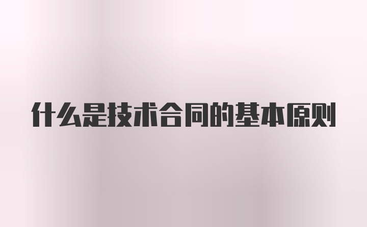 什么是技术合同的基本原则