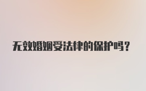 无效婚姻受法律的保护吗？