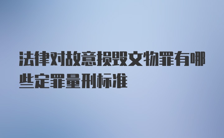 法律对故意损毁文物罪有哪些定罪量刑标准