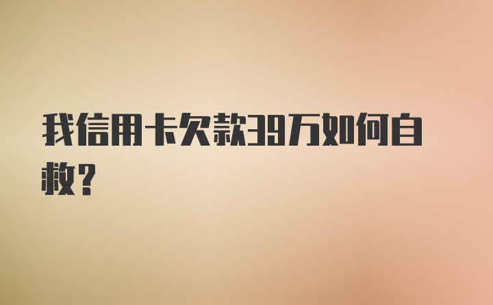 我信用卡欠款39万如何自救？