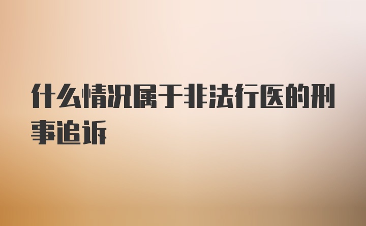 什么情况属于非法行医的刑事追诉