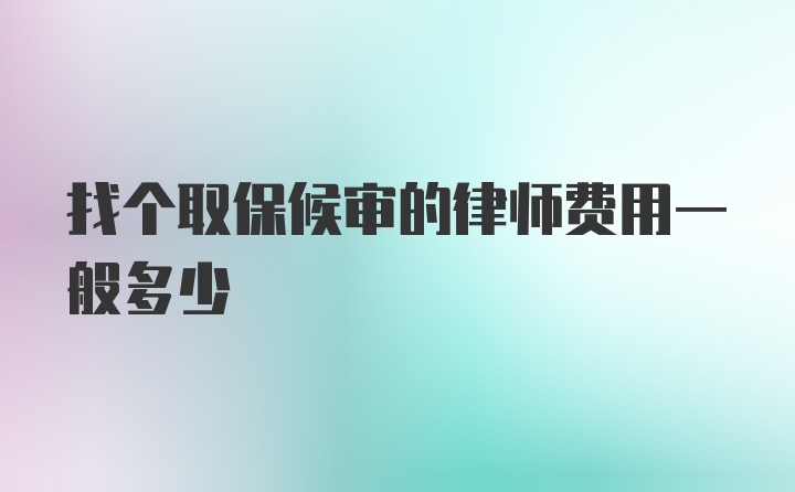 找个取保候审的律师费用一般多少