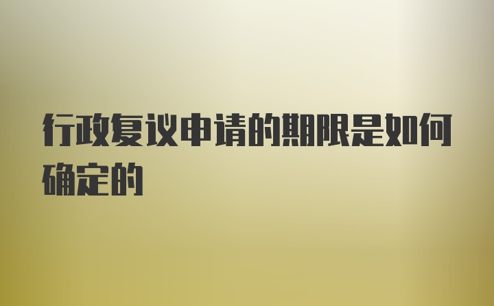 行政复议申请的期限是如何确定的