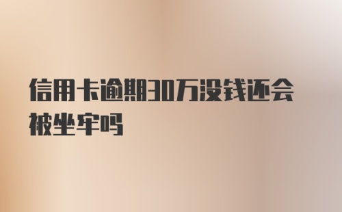 信用卡逾期30万没钱还会被坐牢吗