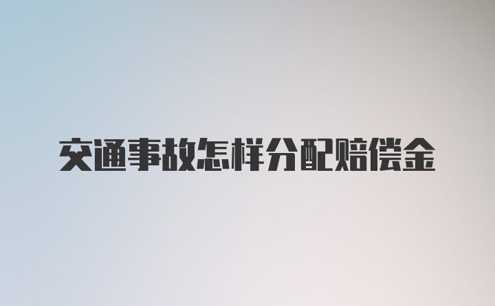 交通事故怎样分配赔偿金