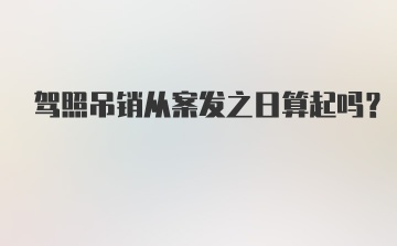 驾照吊销从案发之日算起吗？