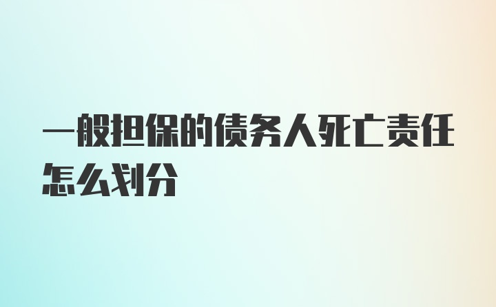 一般担保的债务人死亡责任怎么划分