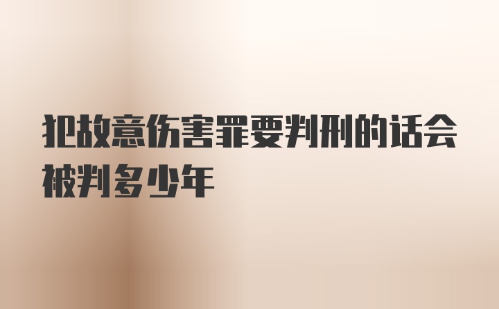 犯故意伤害罪要判刑的话会被判多少年