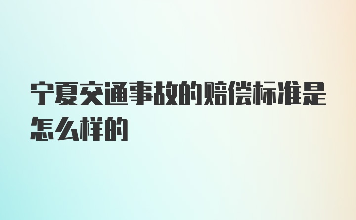 宁夏交通事故的赔偿标准是怎么样的