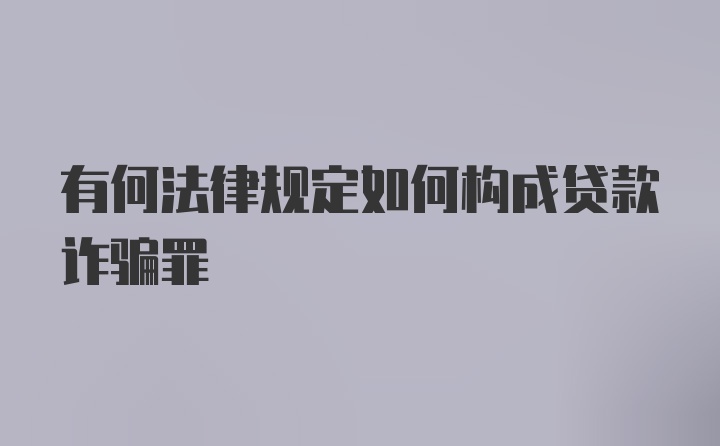 有何法律规定如何构成贷款诈骗罪