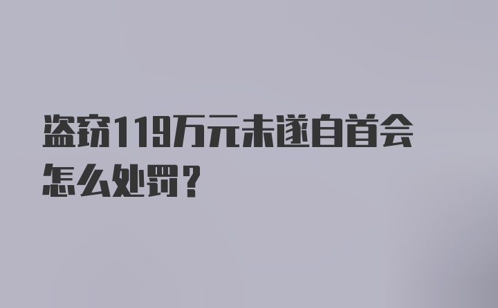 盗窃119万元未遂自首会怎么处罚？