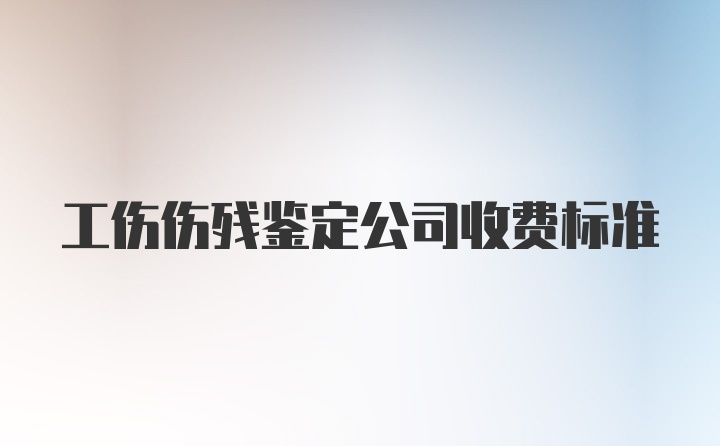 工伤伤残鉴定公司收费标准