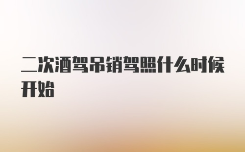 二次酒驾吊销驾照什么时候开始