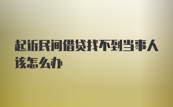 起诉民间借贷找不到当事人该怎么办