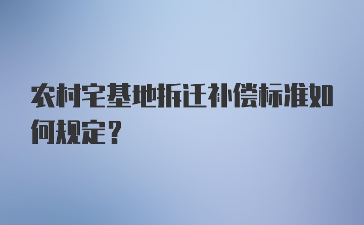 农村宅基地拆迁补偿标准如何规定？