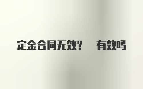 定金合同无效? 有效吗