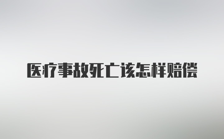 医疗事故死亡该怎样赔偿