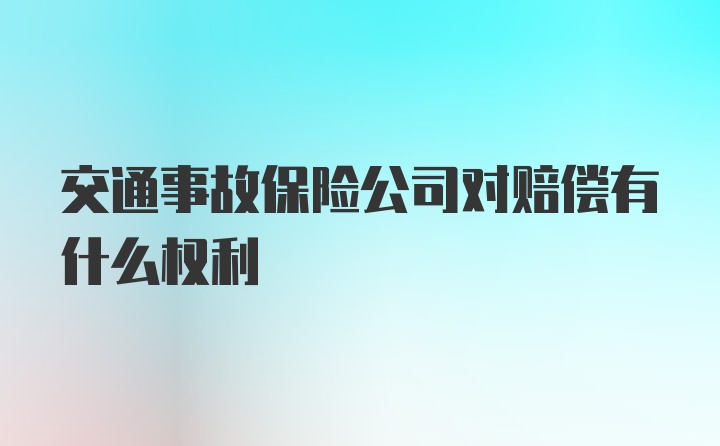 交通事故保险公司对赔偿有什么权利