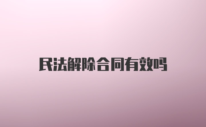 民法解除合同有效吗