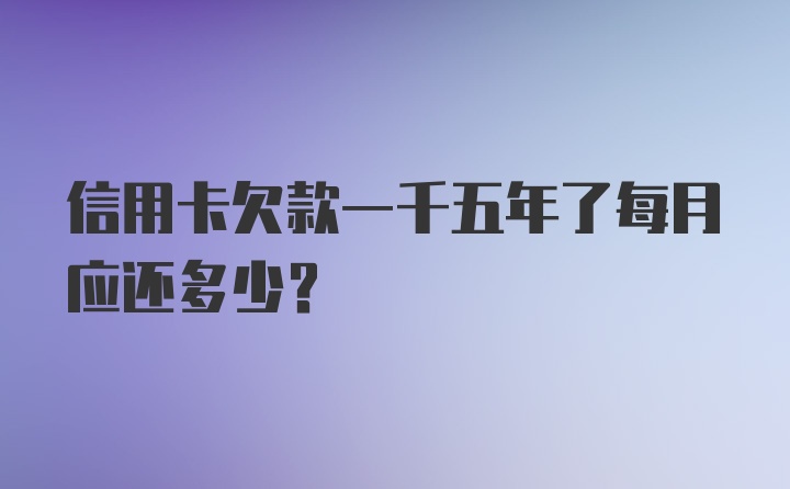 信用卡欠款一千五年了每月应还多少？