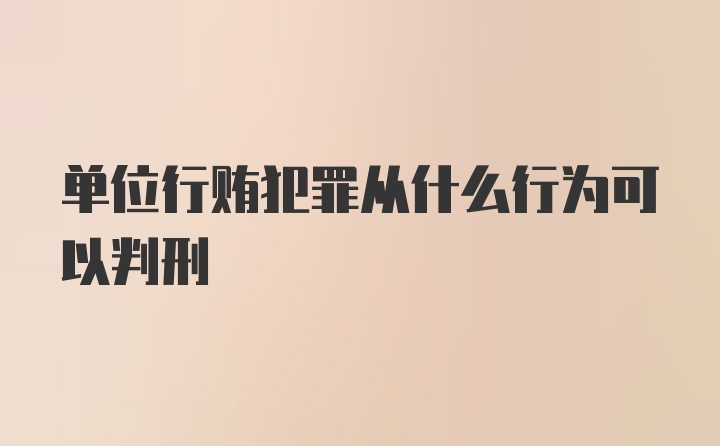 单位行贿犯罪从什么行为可以判刑