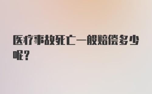 医疗事故死亡一般赔偿多少呢？