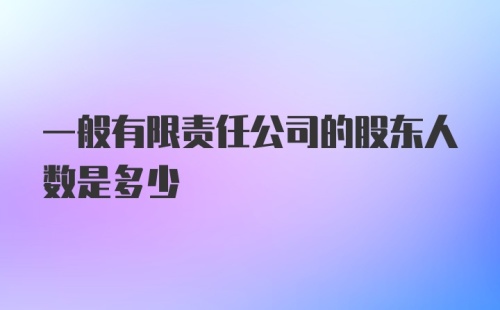 一般有限责任公司的股东人数是多少