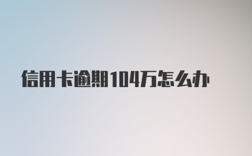 信用卡逾期104万怎么办