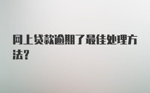 网上贷款逾期了最佳处理方法？