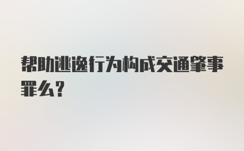 帮助逃逸行为构成交通肇事罪么？