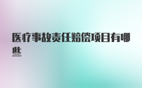 医疗事故责任赔偿项目有哪些