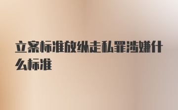 立案标准放纵走私罪涉嫌什么标准