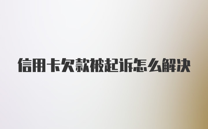 信用卡欠款被起诉怎么解决