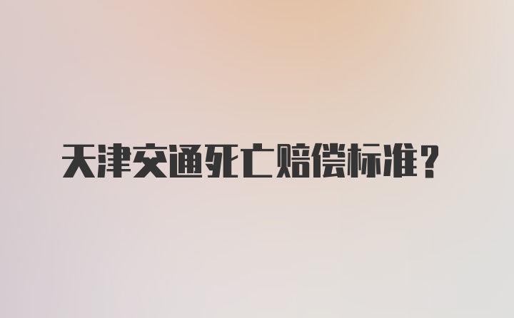 天津交通死亡赔偿标准？