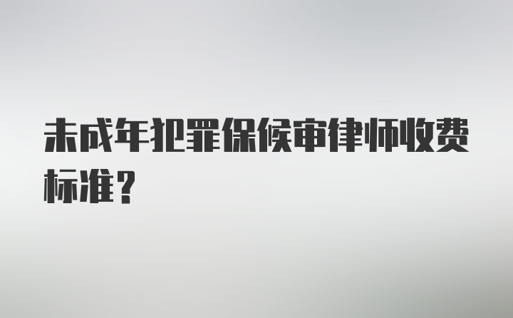 未成年犯罪保候审律师收费标准？