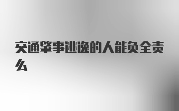 交通肇事逃逸的人能负全责么