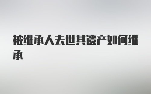 被继承人去世其遗产如何继承