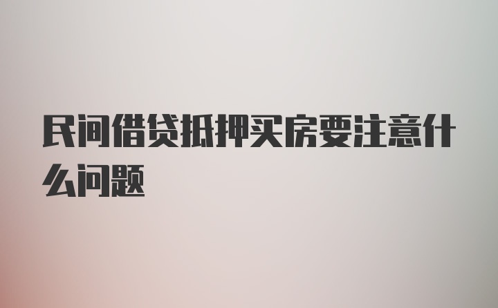 民间借贷抵押买房要注意什么问题