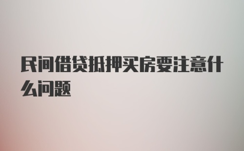 民间借贷抵押买房要注意什么问题