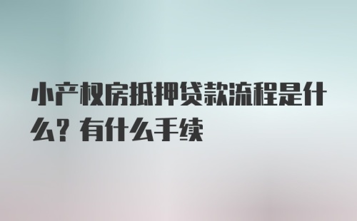 小产权房抵押贷款流程是什么？有什么手续