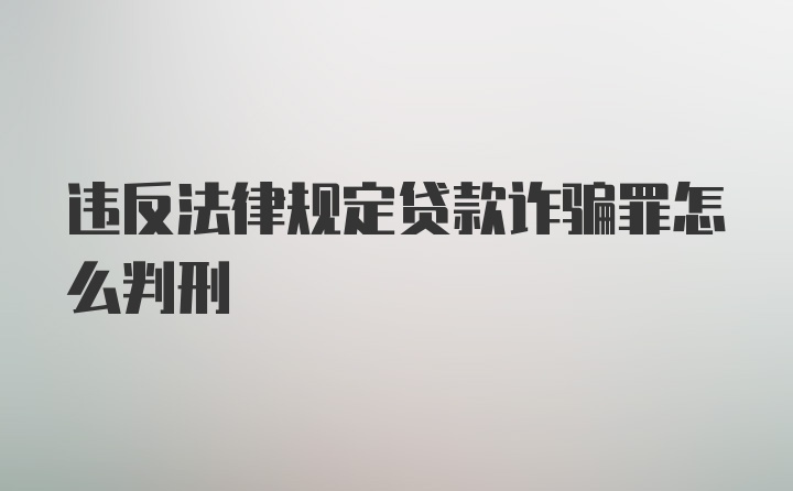 违反法律规定贷款诈骗罪怎么判刑