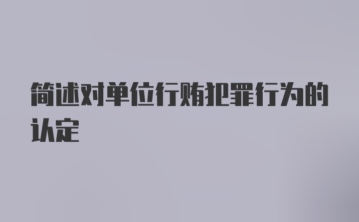 简述对单位行贿犯罪行为的认定