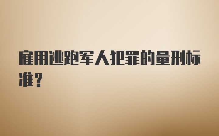 雇用逃跑军人犯罪的量刑标准？