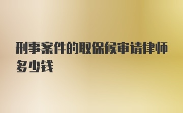 刑事案件的取保候审请律师多少钱