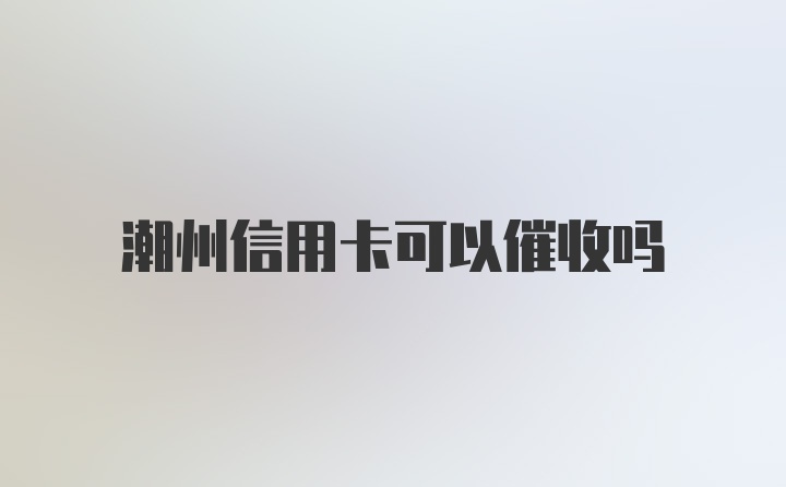 潮州信用卡可以催收吗