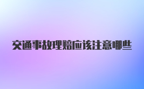 交通事故理赔应该注意哪些