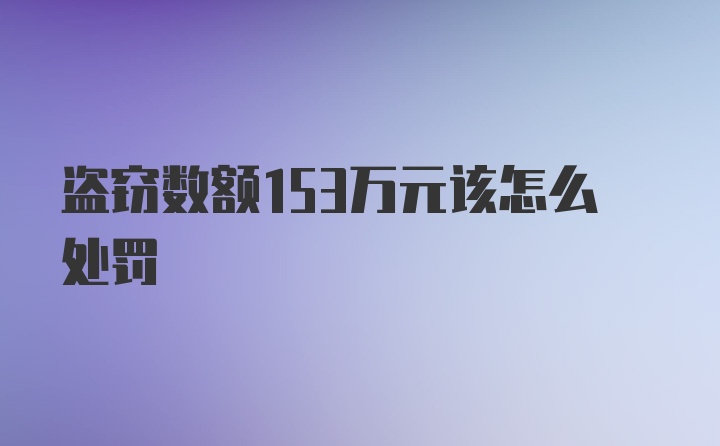 盗窃数额153万元该怎么处罚